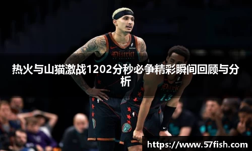 热火与山猫激战1202分秒必争精彩瞬间回顾与分析