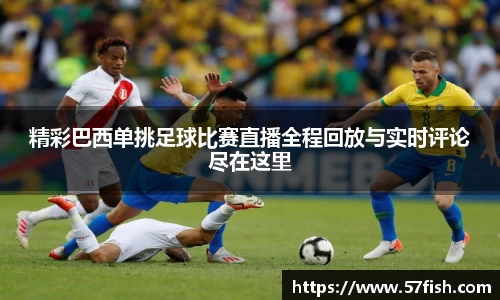 精彩巴西单挑足球比赛直播全程回放与实时评论尽在这里