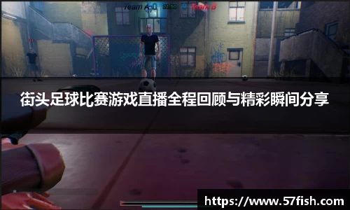 街头足球比赛游戏直播全程回顾与精彩瞬间分享