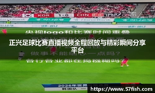 正兴足球比赛直播视频全程回放与精彩瞬间分享平台