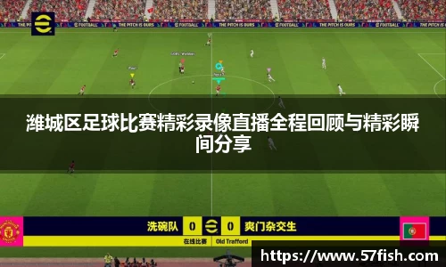 潍城区足球比赛精彩录像直播全程回顾与精彩瞬间分享