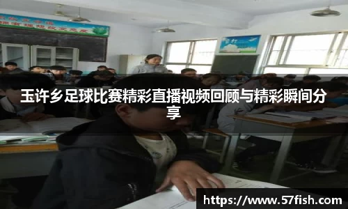 玉许乡足球比赛精彩直播视频回顾与精彩瞬间分享