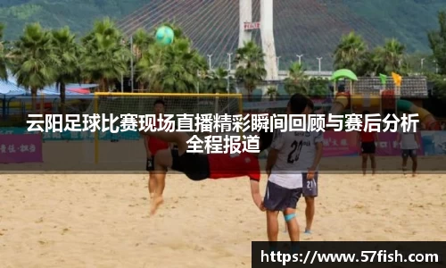 云阳足球比赛现场直播精彩瞬间回顾与赛后分析全程报道