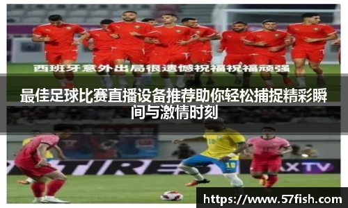 最佳足球比赛直播设备推荐助你轻松捕捉精彩瞬间与激情时刻