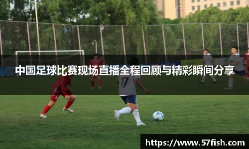 中国足球比赛现场直播全程回顾与精彩瞬间分享