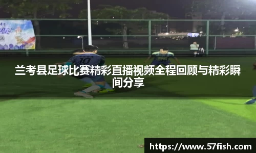 兰考县足球比赛精彩直播视频全程回顾与精彩瞬间分享