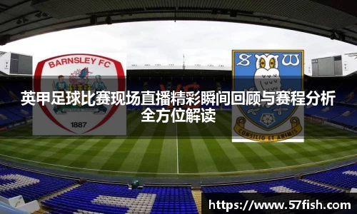 英甲足球比赛现场直播精彩瞬间回顾与赛程分析全方位解读