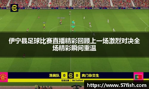 伊宁县足球比赛直播精彩回顾上一场激烈对决全场精彩瞬间重温