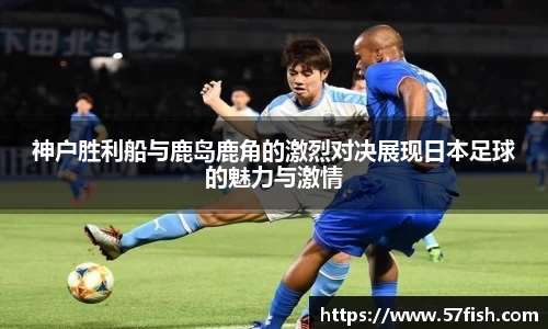 神户胜利船与鹿岛鹿角的激烈对决展现日本足球的魅力与激情