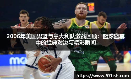 2006年美国男篮与意大利队激战回顾：篮球盛宴中的经典对决与精彩瞬间