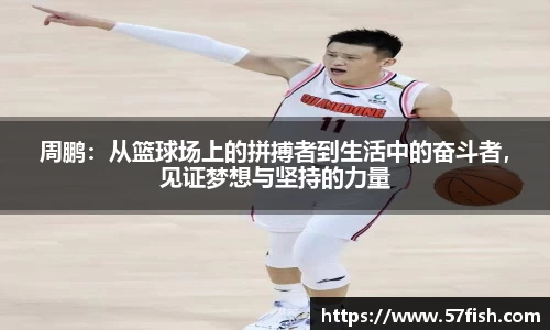 周鹏：从篮球场上的拼搏者到生活中的奋斗者，见证梦想与坚持的力量