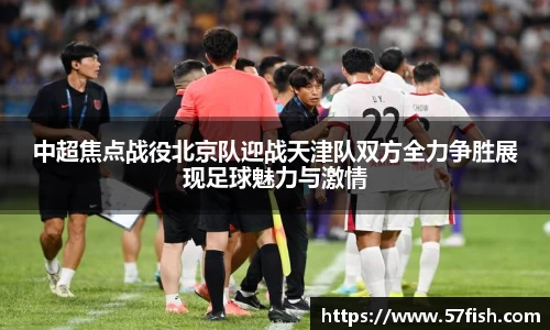 中超焦点战役北京队迎战天津队双方全力争胜展现足球魅力与激情