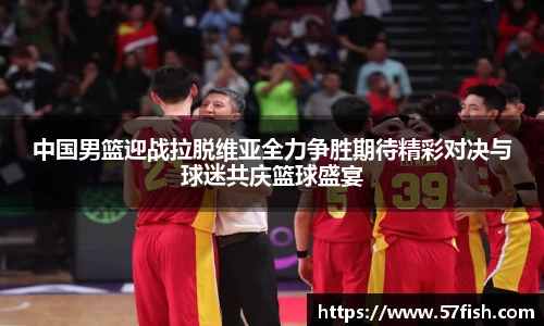 中国男篮迎战拉脱维亚全力争胜期待精彩对决与球迷共庆篮球盛宴