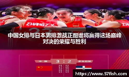 中国女排与日本男排激战正酣谁将赢得这场巅峰对决的荣耀与胜利