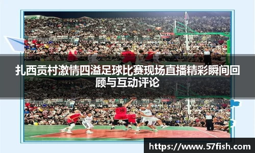 扎西贡村激情四溢足球比赛现场直播精彩瞬间回顾与互动评论