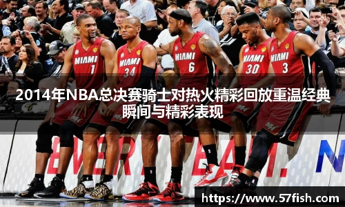 2014年NBA总决赛骑士对热火精彩回放重温经典瞬间与精彩表现