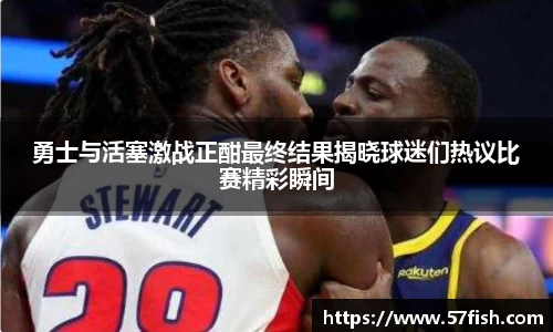 勇士与活塞激战正酣最终结果揭晓球迷们热议比赛精彩瞬间
