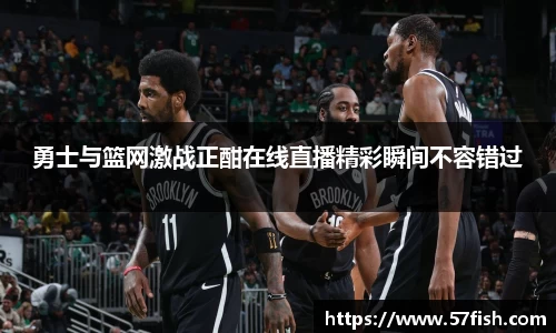 勇士与篮网激战正酣在线直播精彩瞬间不容错过