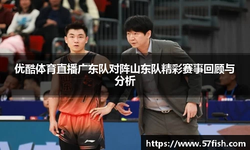 优酷体育直播广东队对阵山东队精彩赛事回顾与分析