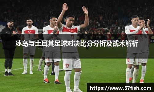 冰岛与土耳其足球对决比分分析及战术解析